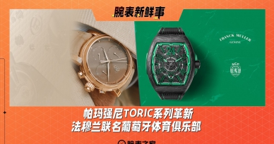 帕玛强尼TORIC系列革新、法穆兰联名葡萄牙体育俱乐部：腕表新鲜事（9.30 - 10.6）