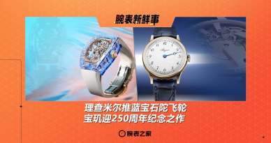 理查米尔推蓝宝石陀飞轮、宝玑迎250周年纪念之作：腕表新鲜事（4.28 - 5.4）