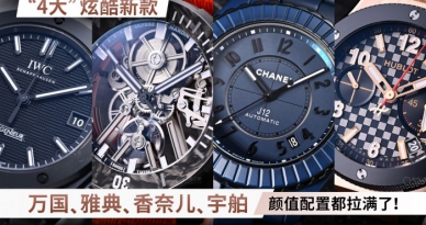 “4大”炫酷新款 万国、雅典、香奈儿、宇舶 颜值配置都拉满了！