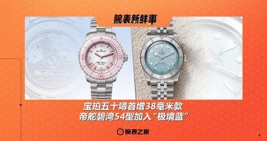 宝珀五十噚首增38毫米款、帝舵碧湾54型加入“极境蓝”：腕表新鲜事（6.16 - 6.22）