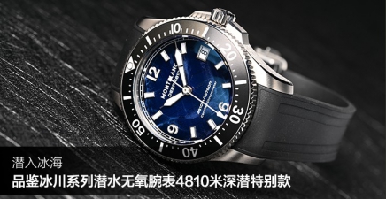 潜入冰海，品鉴万宝龙全新冰川系列潜水无氧腕表4810米深潜特别款